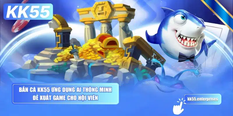 ban-ca-kk55-ung-dung-ai-thong-minh-de-xuat-game-cho-hoi-vien